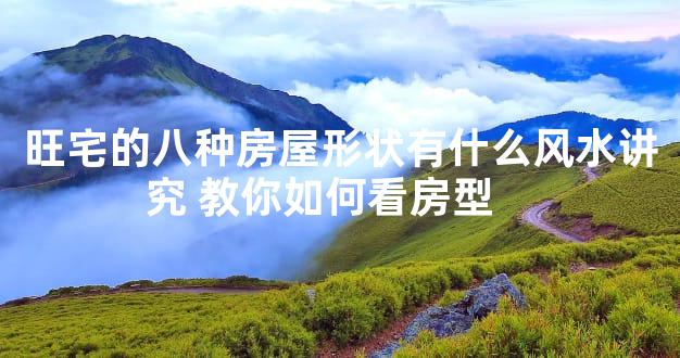 旺宅的八种房屋形状有什么风水讲究 教你如何看房型    